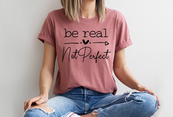 Be Real Not Perfect Shirt, Positive T Shirt, Motivation T-shirt, Inspirational Tee, Motivational Saying, Shirt With Saying
