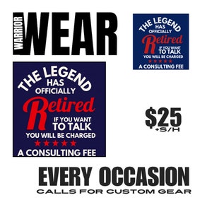 May include: A blue and red graphic design with the text "The Legend Has Officially Retired" and "If You Want To Talk You Will Be Charged A Consulting Fee". The graphic is surrounded by a black border and a white background. The text "Wear" is in black letters on a white background. The text "Every Occasion Calls For Custom Gear" is in black letters on a white background. The text "$25 +S/H" is in black letters on a white background.