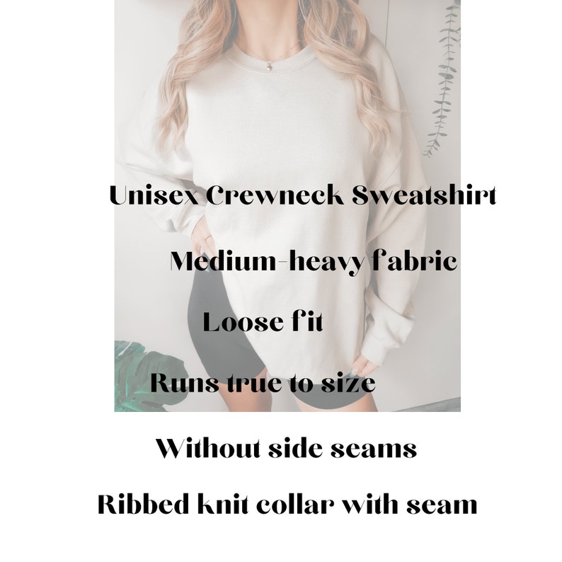 May include: A unisex crewneck sweatshirt made from a medium-heavy fabric. The sweatshirt has a loose fit and runs true to size. It features a ribbed knit collar with a seam and no side seams.