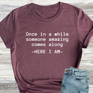 Once In A While Shirt, Someone Amazing Comes Along Shirt, Here I Am Shirt, Sarcastic T-Shirt, Hilarious T-Shirt, Humor Shirt, Sassy Shirt