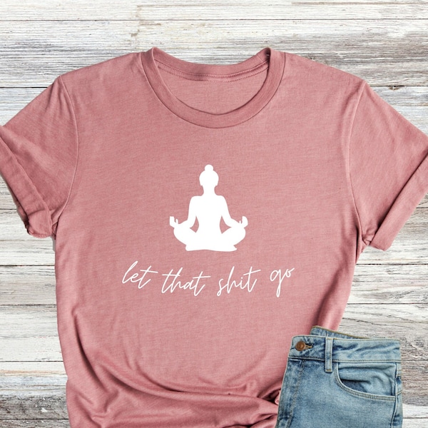 Let That Shit Go Shirt, Yoga Saying Tee, Women T-Shirt, Yoga Lover Gifts, Meditation T-Shirts For Women, Yoga Tee, Funny Meditation Shirt
