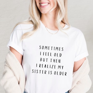 Sometimes I Feel Old But Then I Realize My Sister Is Older Shirt, Funny Brother Gift, Siblings Shirt, Family Clothes, Funny Bro Saying Tee