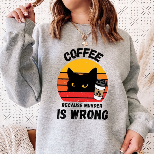 Coffee Because Murder Is Wrong Sweatshirt, Sarcastic Coffee Lovers Hoodie, Retro Mother's Day Tee, Coffee Lover Mom Gift, Coffee and Cats