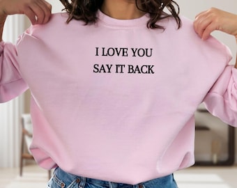 I Love You Say It Back Sweatshirt, Girlfriend Gift