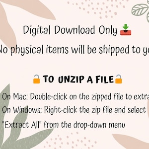 May include: A digital download instruction graphic with a light pink background and abstract leaf illustrations. The text reads: Digital Download Only, No physical items will be shipped to you, TO UNZIP A FILE, On Mac: Double-click on the zipped file to extract, On Windows: Right-click the zip file and select Extract All from the drop-down menu.