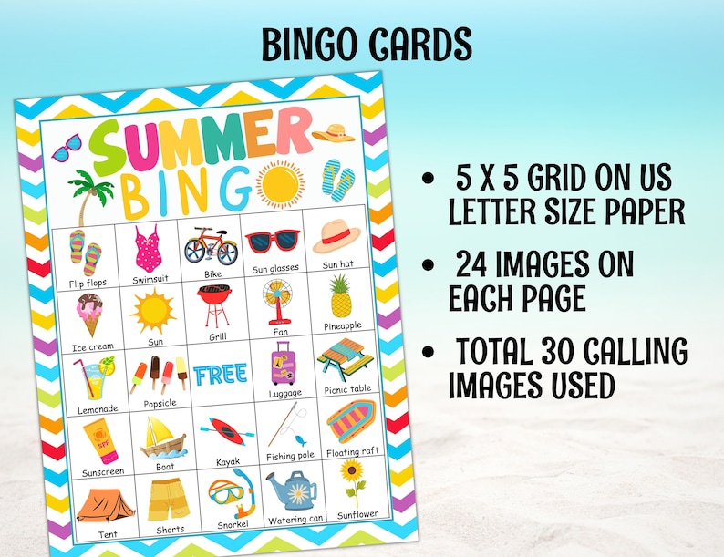 May include: A colorful summer bingo card with 25 squares featuring images of summer activities and objects, such as flip flops, a swimsuit, a bike, sunglasses, a sun hat, ice cream, a grill, a fan, a pineapple, lemonade, popsicles, luggage, a picnic table, sunscreen, a boat, a kayak, shorts, a snorkel, a watering can, and a sunflower. The card is designed for a 5x5 grid on US letter size paper. The text "SUMMER BINGO" is at the top of the card. The card is designed to be used with 30 calling images.