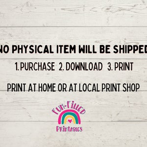 May include: A digital download graphic with the text "*NO PHYSICAL ITEM WILL BE SHIPPED*" and instructions to purchase, download, and print at home or a local print shop. The graphic also includes a rainbow with the text "FUN-FILLED PRINTABLES".