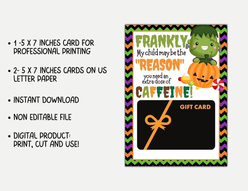 May include: A Halloween-themed gift card design with a green, orange, and black color scheme. The card features a cartoon Frankenstein character, a pumpkin, and the text "Frankly, My child may be the 'REASON' you need an extra dose of CAFFEINE!" The card is 5 x 7 inches.