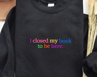 I Closed My Book To Be Here Sweatshirt | Colourful Bookish Sweatshirt | Book Lover Gift | Reader Sweatshirt