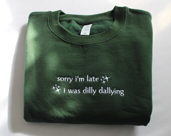 Funny Quote Sweatshirt | Sorry I'm Late I Was Dilly Dallying Embroidered Sweatshirt | Cute Whimsical Humour Crewneck