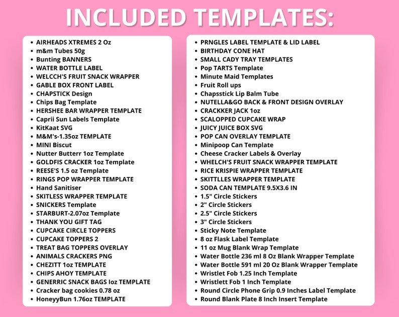 May include: A pink and white printable template list for creating labels, wrappers, and other craft projects. The list includes templates for candy bars, snack bags, food labels, and more.