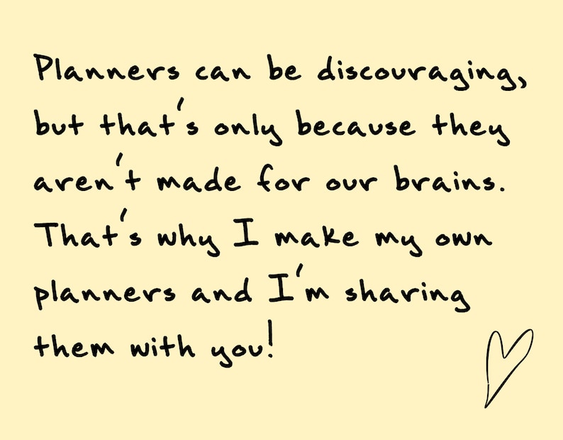 May include: A handwritten message on a light yellow background. The text reads: "Planners can be discouraging, but that's only because they aren't made for our brains. That's why I make my own planners and I'm sharing them with you!" A heart is drawn at the bottom.