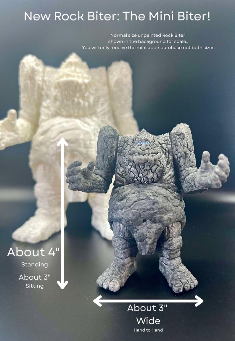 May include: A grey, rock-textured, mini monster figure with blue eyes. The figure is standing with its arms outstretched. The figure is about 3 inches wide and 4 inches tall. The text "New Rock Biter: The Mini Biter!" is at the top of the image. The text "Normal size unpainted Rock Biter shown in the background for scale." is below the title. The text "You will only receive the mini upon purchase not both sizes" is below the first line of text. The text "About 4" is to the left of the figure. The text "Standing" is below the text "About 4". The text "About 3" is below the text "Standing". The text "Sitting" is below the text "About 3". The text "About 3" is below the figure. The text "Wide" is below the text "About 3". The text "Hand to Hand" is below the text "Wide".