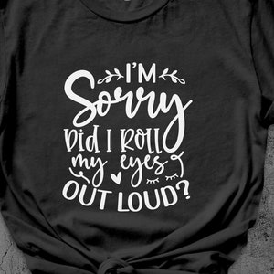 Sarcastic T-Shirt with Quote, Funny Eye Roll Tee, Casual Typography Shirt, I&#39;m Sorry Did I Roll My Eyes Out Loud?