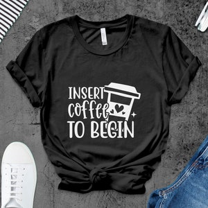 Funny Coffee T-Shirt, Insert Coffee To Begin, Casual Tee for Coffee Lovers, Unisex Graphic Shirt, Gift for Friend