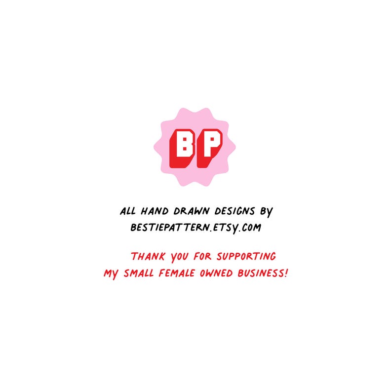 May include: A pink starburst-shaped logo with the letters "BP" in red. Below, the text reads "ALL HAND DRAWN DESIGNS by BESTIEPATTERN.ETSY.COM" and "THANK YOU FOR SUPPORTING MY SMALL FEMALE OWNED BUSINESS!"