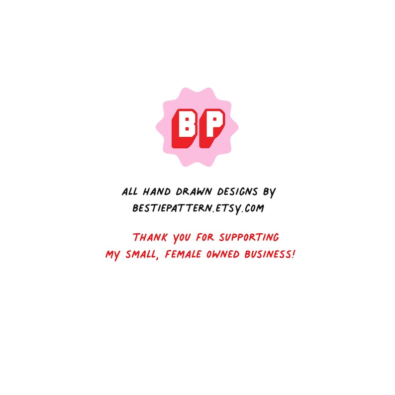 May include: Pink starburst with the letters BP in red, with the text "ALL HAND DRAWN DESIGNS BY BESTIEPATTERN.ETSY.COM THANK YOU FOR SUPPORTING MY SMALL, FEMALE OWNED BUSINESS!"