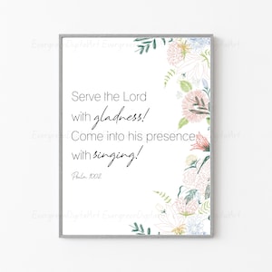 May include: A white printable art print with a floral border and the text "Serve the Lord with gladness! Come into his presence with singing! Psalm 1002".
