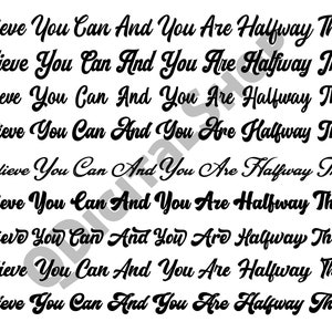 May include: A black and white image with the text "Believe You Can And You Are Halfway There" repeated nine times in a cursive font.