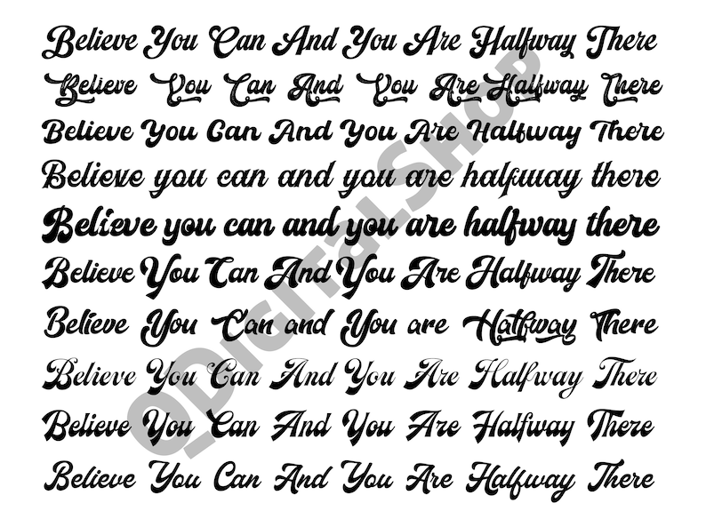 May include: A black and white image with the text "Believe You Can And You Are Halfway There" repeated ten times in a cursive font.