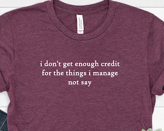 I don't get enough credit for the things I mange not say, Sarcastic Shirt, Adult Humor Shirt, Talkative person Shirt, Gildan
