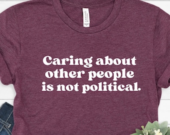 Caring About Other People Is Not Political Shirt,  Colors Tee, Liberal Activist Shirt, Feminist Gift, Social Justice T-Shirt