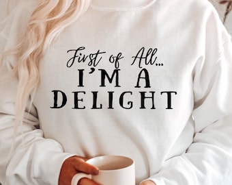First of All I'm a Delight Sweatshirt, Funny Sarcastic Women's Crewneck