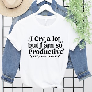 I cry a lot, but I am so productive Shirt, It&#39;s an art, Mental Health Shirt, Sarcastic Shirt, Funny Shirt, Concert Shirt, Positive Shirt