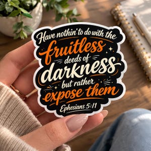 May include: A sticker with the text "Have nothin' to do with the fruitless deeds of darkness but rather expose them Ephesians 5:11". The sticker has a black background with orange and white lettering.