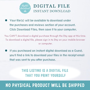 May include: A digital file download notice with the text "DIGITAL FILE INSTANT DOWNLOAD". The notice explains that the file will be available to download under the purchases and reviews section of the account. It also states that the file can't be downloaded through the Etsy app and that a link to download the file will be sent to the buyer's email after purchase. The notice also states that this listing is a digital file that you print yourself and that no physical product will be shipped.