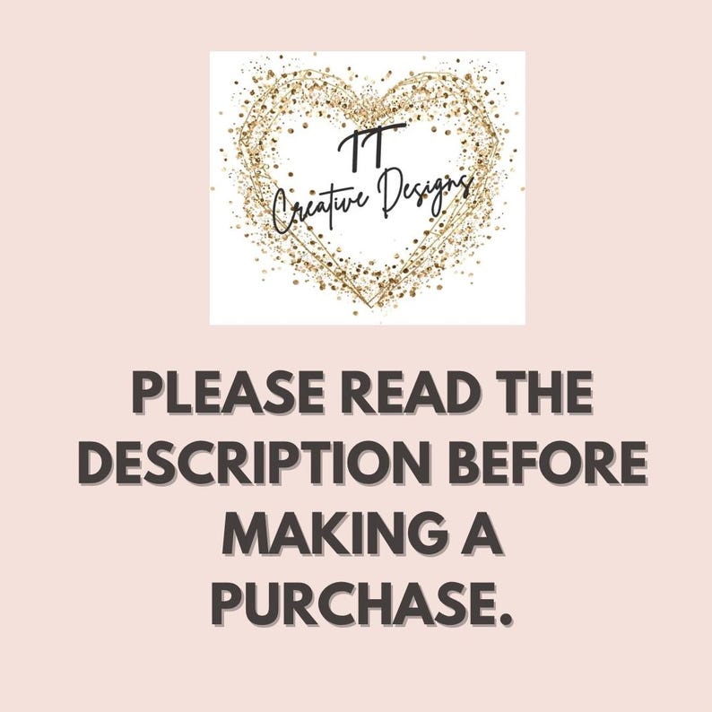 May include: A light pink background with the text "PLEASE READ THE DESCRIPTION BEFORE MAKING A PURCHASE." Above the text is a white square with a gold heart design and the text "TT Creative Designs."