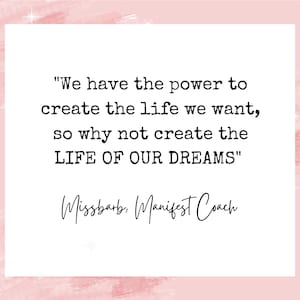 Peut inclure: Une citation motivationnelle rose et blanche avec le texte "We have the power to create the life we want, so why not create the LIFE OF OUR DREAMS" et la signature "Missbarb, Manifest Coach".