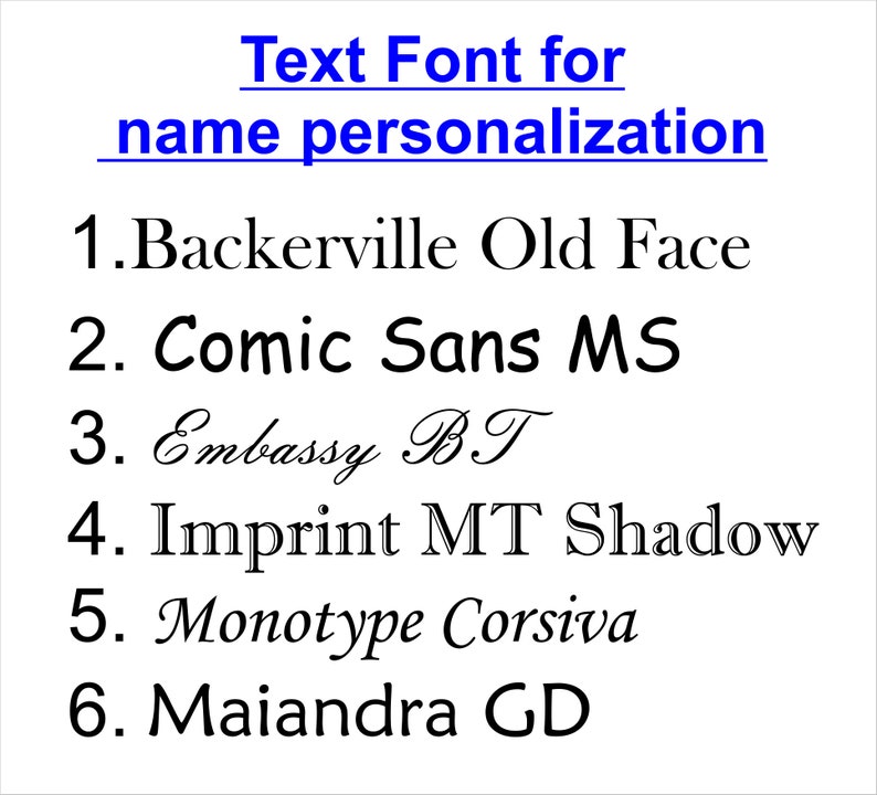 Pu&ograve; includere: Un elenco di sei diversi font di testo per la personalizzazione dei nomi. I font sono: Backerville Old Face, Comic Sans MS, Embassy BT, Imprint MT Shadow, Monotype Corsiva e Maiandra GD.