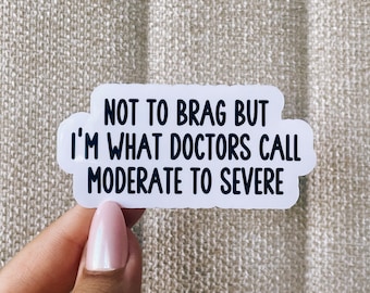May include: White sticker with black text that reads "Not to brag but I'm what doctors call moderate to severe".