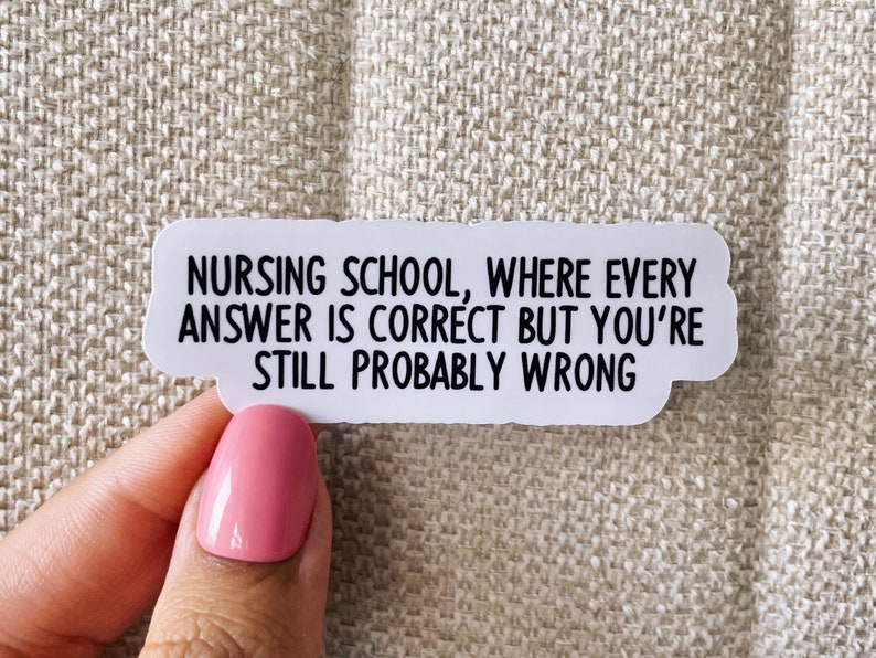 May include: White sticker with black text that reads "Nursing school, where every answer is correct but you're still probably wrong."