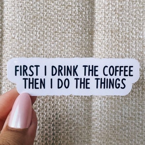 First I drink the coffee then I do the things sticker, cool stickers, drink stickers, funny stickers, sarcastic stickers, coffee stickers