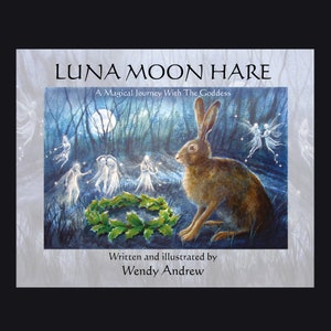 Puede incluir: Una ilustración de portada de libro con un conejo marrón sentado en un bosque iluminado por la luna. El conejo está rodeado de hadas danzantes y una corona de acebo. El título "LUNA MOON HARE" y el texto "A Magical Journey With The Goddess" se muestran sobre la ilustración. El texto "Written and illustrated by Wendy Andrew" se muestra debajo de la ilustración.