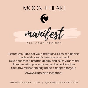 May include: A pink and white graphic with a black crescent moon and heart symbol. The text "MOON + HEART" is at the top of the graphic. The text "manifest" is in a large, stylized font. The text "ALL YOUR DESIRES" is below the word "manifest". The text "Before you light, set your intentions. Each candle was made with specific intentions in mind. Take a moment, breathe deeply and calm your mind. Envision what you want to receive and feel like the universe has already made it happen for you! Always Burn with Intention!" is below the text "ALL YOUR DESIRES". The text "THEMOONHEART.COM | @THEMOONHEARTSHOP" is at the bottom of the graphic.