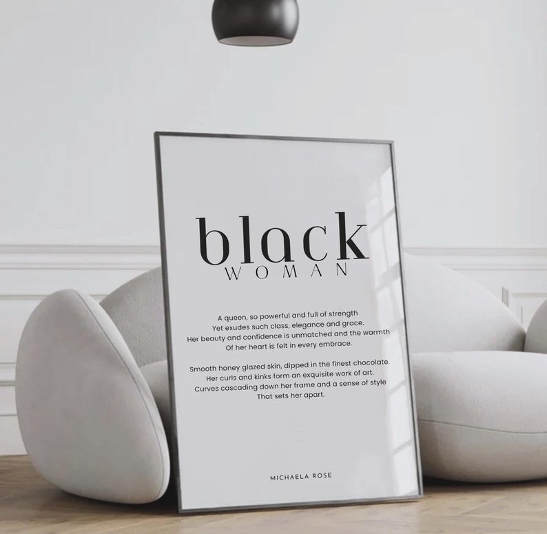 May include: Black and white printable wall art with the text "black woman" and a quote about a powerful and graceful woman. The quote reads: "A queen, so powerful and full of strength Yet exudes such class, elegance and grace Her beauty and confidence is unmatched and the warmth Of her heart is felt in every embrace. Smooth honey glazed skin, dipped in the finest chocolate. Her curls and kinks form an exquisite work of art. Curves cascading down her frame and a sense of style That sets her apart." The quote is signed "Michaela Rose".