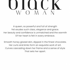 May include: Black and white typography graphic with the words "black woman" and a poem about a powerful and graceful woman. The poem reads: "A queen, so powerful and full of strength Yet exudes such class, elegance and grace. Her beauty and confidence is unmatched and the warmth Of her heart is felt in every embrace. Smooth honey glazed skin, dipped in the finest chocolate. Her curls and kinks form an exquisite work of art. Curves cascading down her frame and a sense of style That sets her apart." The graphic is signed "MICHAELA ROSE".