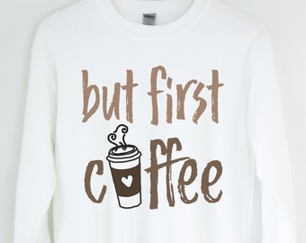 Coffee Sweatshirt, But First Coffee, Cute Coffee Gift Idea Coffee Lovers Shirt Funny Coffee Pullover Women's Coffee Shirt Gift Teacher Shirt