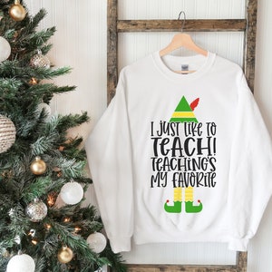 Elf Teacher Sweatshirt, I Just Like To Teach Teaching&#39;s My Favorite Sweatshirt, Funny Christmas Crewneck, Teacher Christmas Shirt, Mom Gift