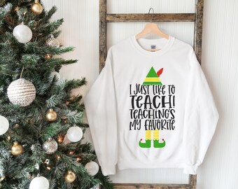 Elf Teacher Sweatshirt, I Just Like To Teach Teaching's My Favorite Sweatshirt, Funny Christmas Crewneck, Teacher Christmas Shirt, Mom Gift