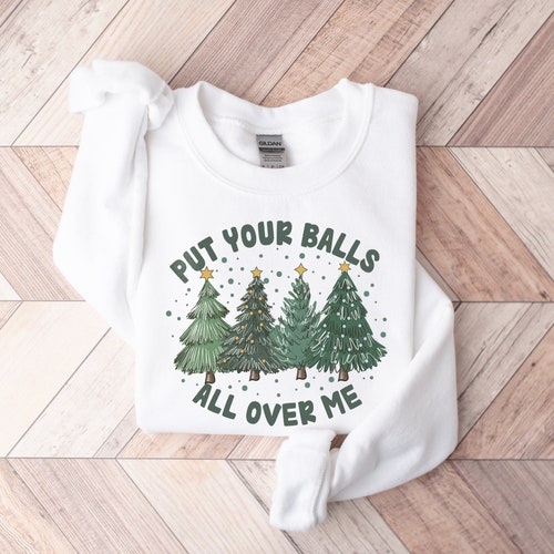 Put Your Balls All Over Me Christmas Sweater, Sweat de Noël Dirty Humor, Inappropriate Xmas Crewneck, Ugly Christmas Sweater Women