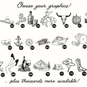 May include: A black and white graphic image showing a variety of images, including a cactus, a sombrero, maracas, a bottle of tequila, a cowboy riding a horse, a bull skull, a disco ball, cowboy boots, a sailboat, a captain's hat, an anchor, a ship's wheel, a boat, a cruise ship, playing cards, a woman's legs, a martini glass, a woman's legs, a bottle of wine, a mountain, a tent, a cowboy hat, cowboy boots, and a bra. The text "Choose your graphics!" and "...plus thousands more available!" is also included in the image.