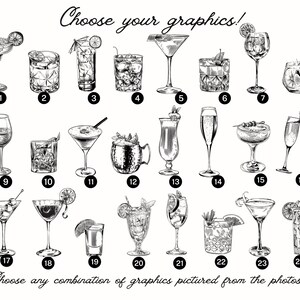 May include: A black and white illustration of 24 different cocktail graphics. The graphics are numbered 1 through 24. The text "Choose your graphics!" is at the top of the image. The text "Choose any combination of graphics pictured from the photos!" is at the bottom of the image.