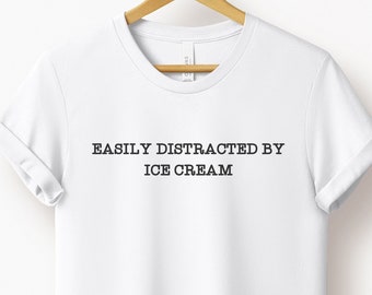 Easily Distracted By Ice Cream T Shirt | Gift for Ice Cream Lover | Ice Cream Shirt | Gift for Her | Ice Cream Appreciation Society