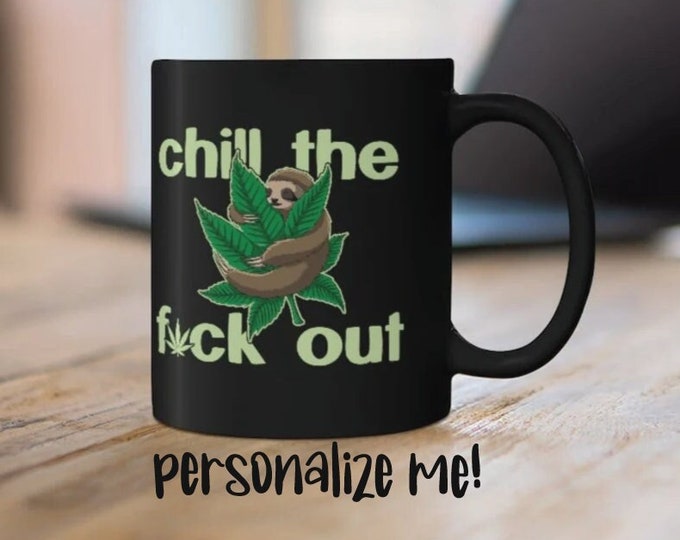 Chill the F*ck out Sloth Mug, Marijuana Mug, Cannabis Mug, Weed Mug, Pot Head Mug, Personalized Mug, Gift For Weed Lover, Stoner Sloth