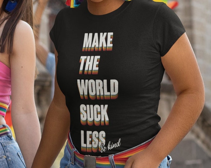 Make the World Suck Less, Be Kind Shirt, Kindness Shirt, LGBTQ Gift, Gift for Pride, Inspirational Shirt, Funny Shirt, Sarcasm Shirt Gift