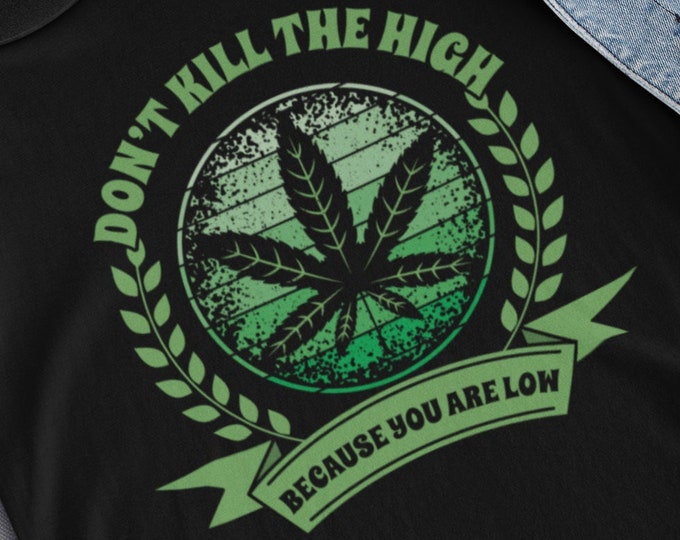 Don't Kill the High Because You are Low Shirt, Marijuana Tee, Stoner Gift, Cannabis T-Shirt, Pot Head T, Funny 420 TShirt, Weed Lover Gift